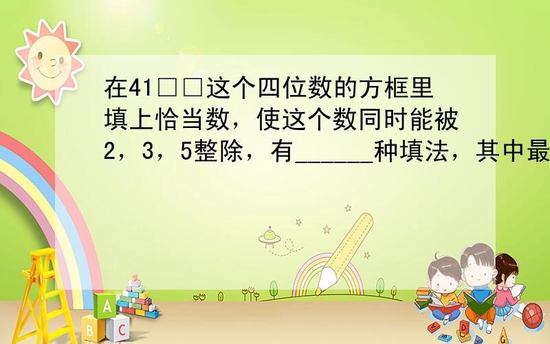 在41□□这个四位数的方框里填上恰当数，使这个数同时能被2，3，5整除，有______种填法，其中最小的四位数是____