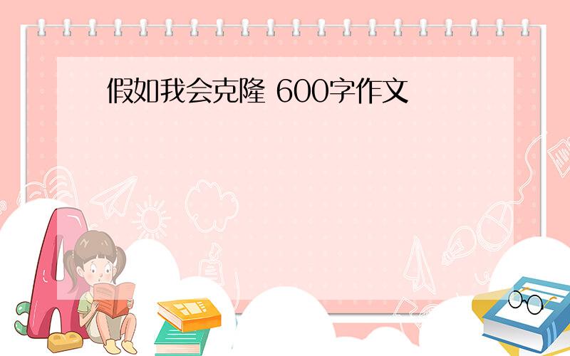 假如我会克隆 600字作文