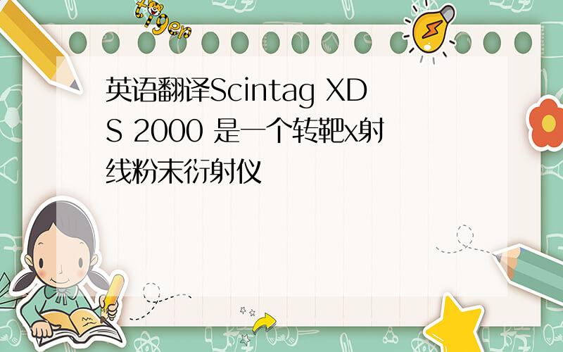 英语翻译Scintag XDS 2000 是一个转靶x射线粉末衍射仪