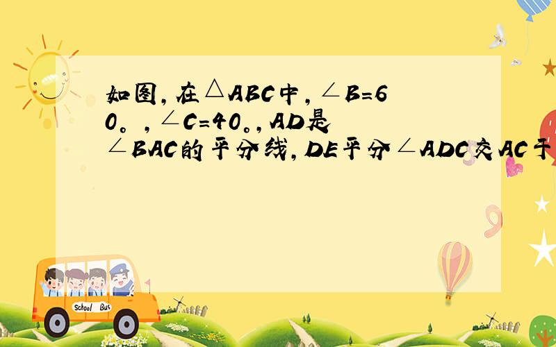 如图,在△ABC中,∠B=60° ,∠C=40°,AD是∠BAC的平分线,DE平分∠ADC交AC于