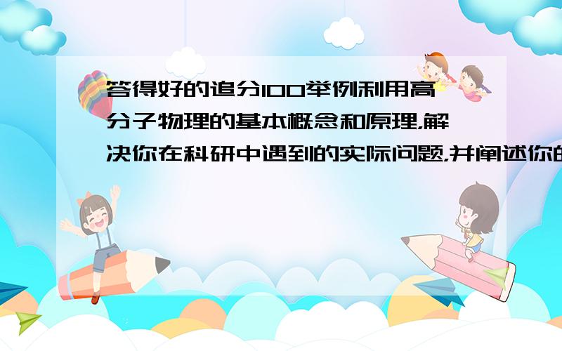 答得好的追分100举例利用高分子物理的基本概念和原理，解决你在科研中遇到的实际问题，并阐述你的新见解