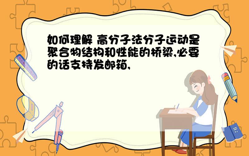 如何理解 高分子法分子运动是聚合物结构和性能的桥梁,必要的话支持发邮箱,