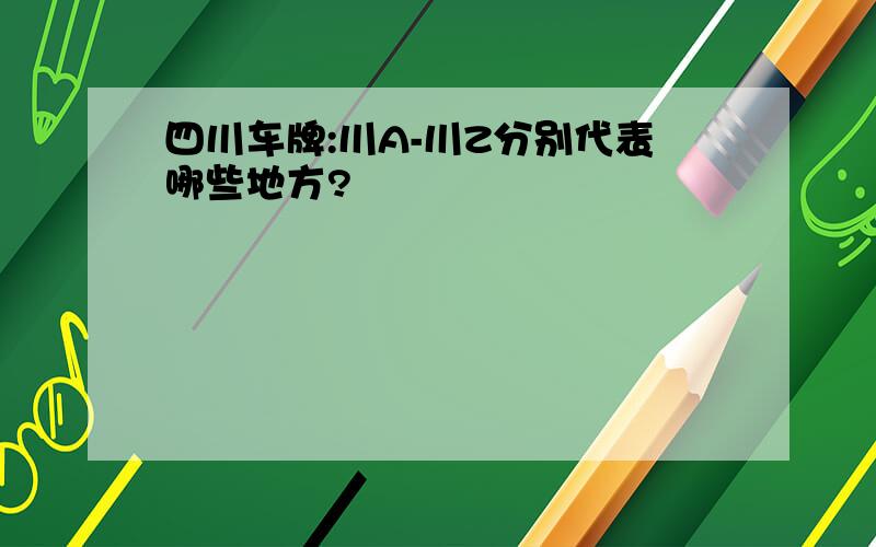 四川车牌:川A-川Z分别代表哪些地方?