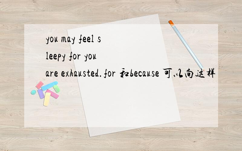 you may feel sleepy for you are exhausted.for 和because 可以向这样