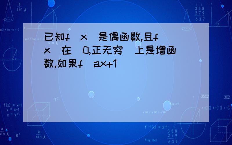 已知f(x)是偶函数,且f(x)在[0,正无穷）上是增函数,如果f(ax+1)