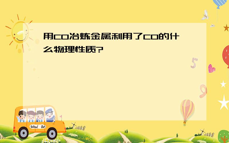 用CO冶炼金属利用了CO的什么物理性质?