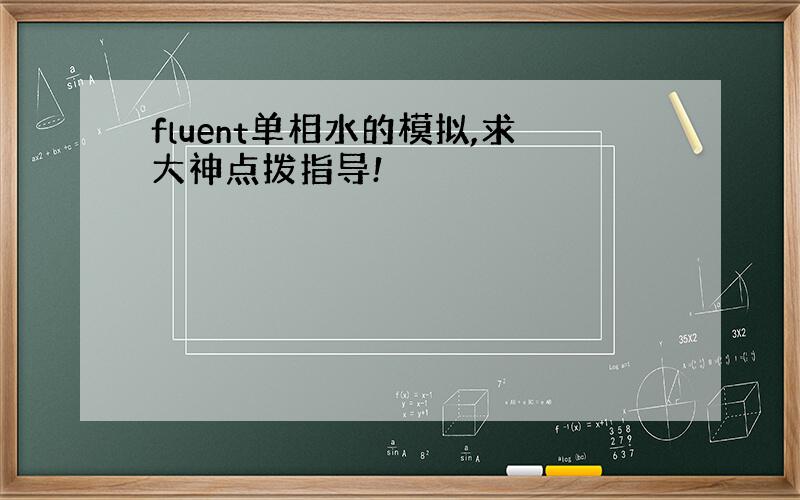 fluent单相水的模拟,求大神点拨指导!