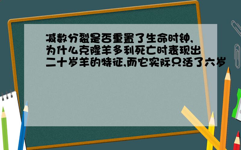 减数分裂是否重置了生命时钟,为什么克隆羊多利死亡时表现出二十岁羊的特征,而它实际只活了六岁