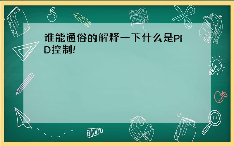 谁能通俗的解释一下什么是PID控制!