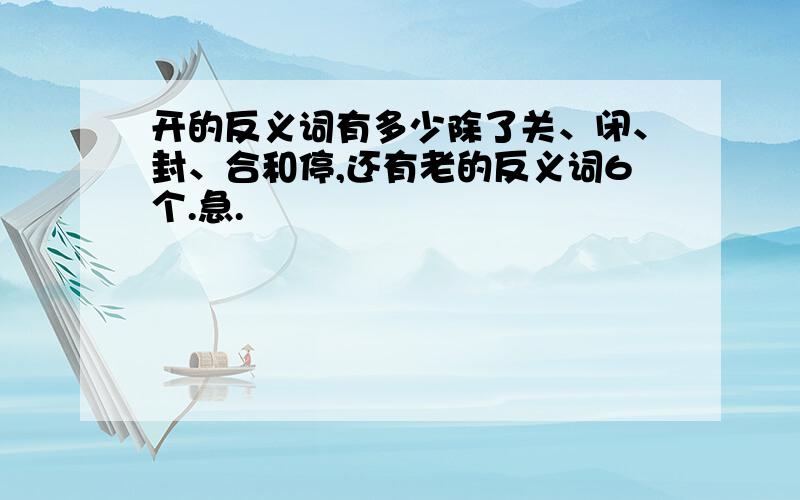 开的反义词有多少除了关、闭、封、合和停,还有老的反义词6个.急.