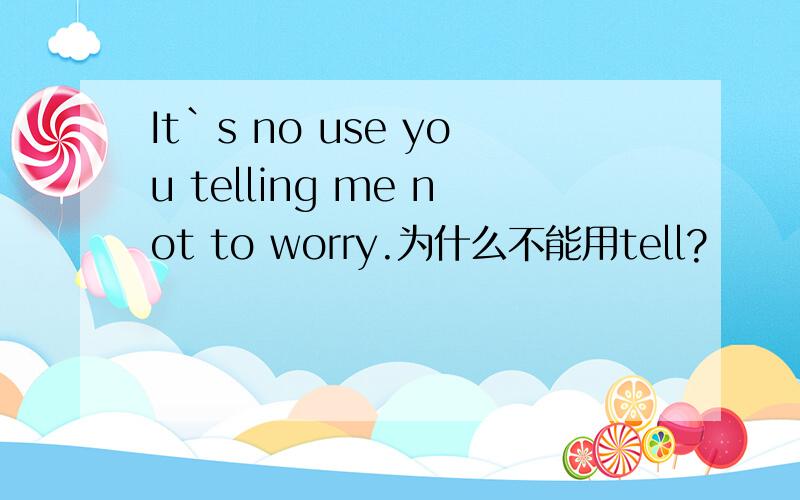 It`s no use you telling me not to worry.为什么不能用tell?