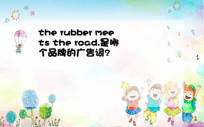 the rubber meets the road.是哪个品牌的广告词?