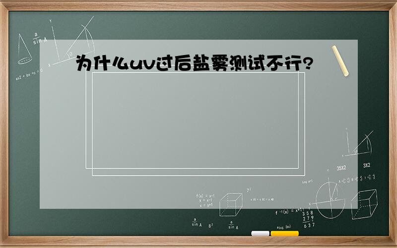 为什么uv过后盐雾测试不行?