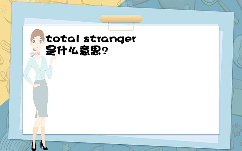 total stranger是什么意思?