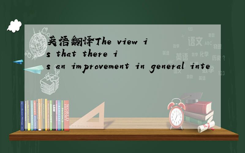 英语翻译The view is that there is an improvement in general inte