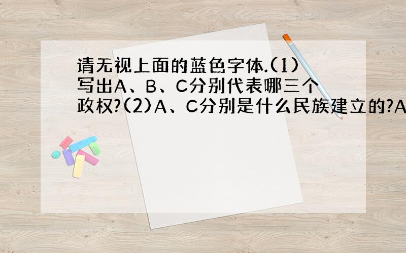 请无视上面的蓝色字体.(1)写出A、B、C分别代表哪三个政权?(2)A、C分别是什么民族建立的?A与B议和的主要内容是什