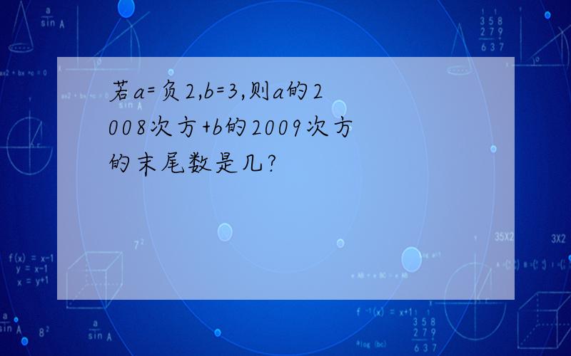 若a=负2,b=3,则a的2008次方+b的2009次方的末尾数是几?