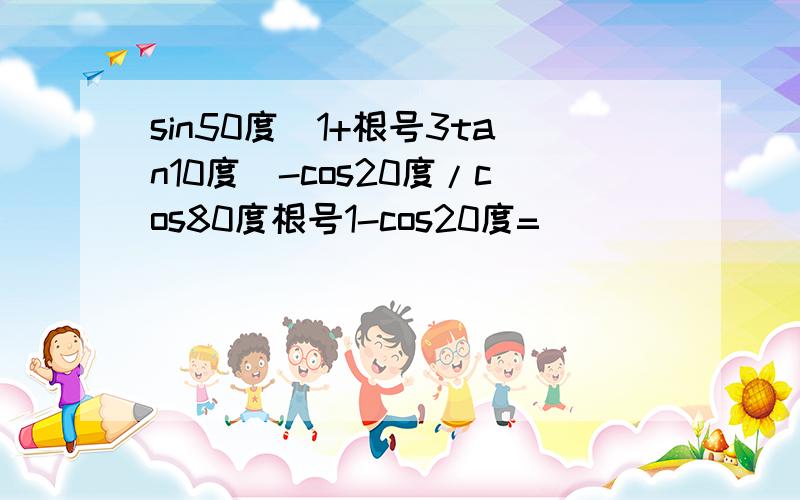 sin50度(1+根号3tan10度)-cos20度/cos80度根号1-cos20度=