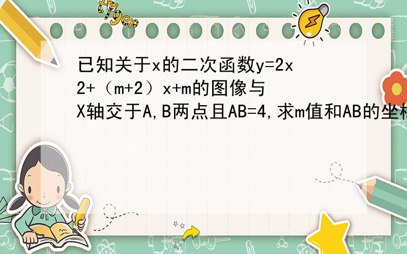 已知关于x的二次函数y=2x2+（m+2）x+m的图像与X轴交于A,B两点且AB=4,求m值和AB的坐标