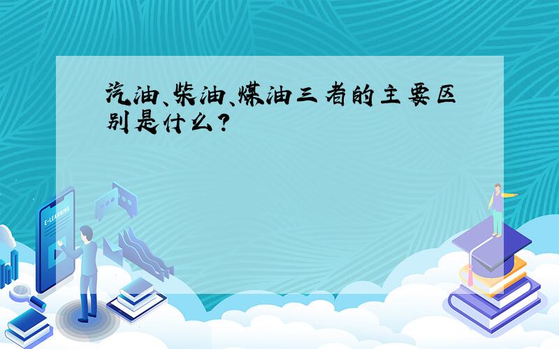 汽油、柴油、煤油三者的主要区别是什么?