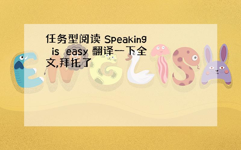 任务型阅读 Speaking　is　easy 翻译一下全文,拜托了