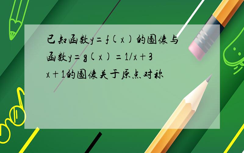 已知函数y=f(x)的图像与函数y=g(x)=1/x+3x+1的图像关于原点对称