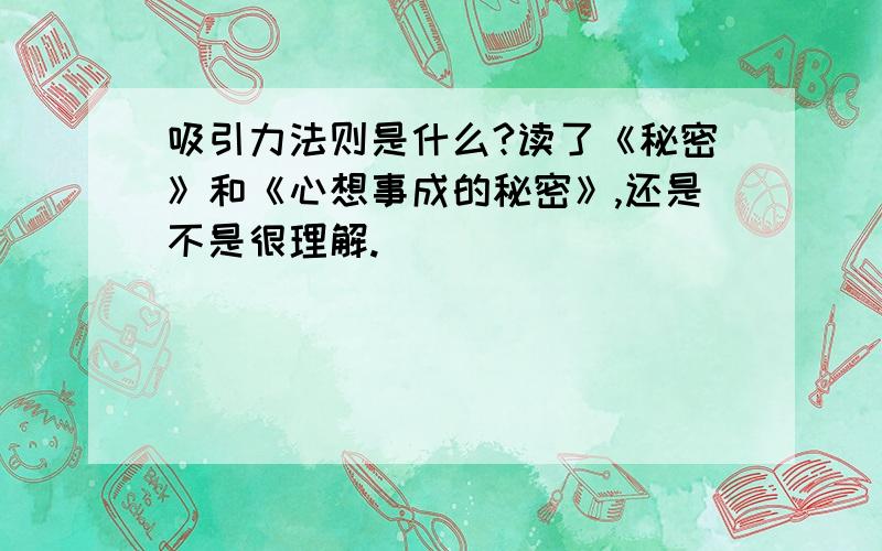 吸引力法则是什么?读了《秘密》和《心想事成的秘密》,还是不是很理解.