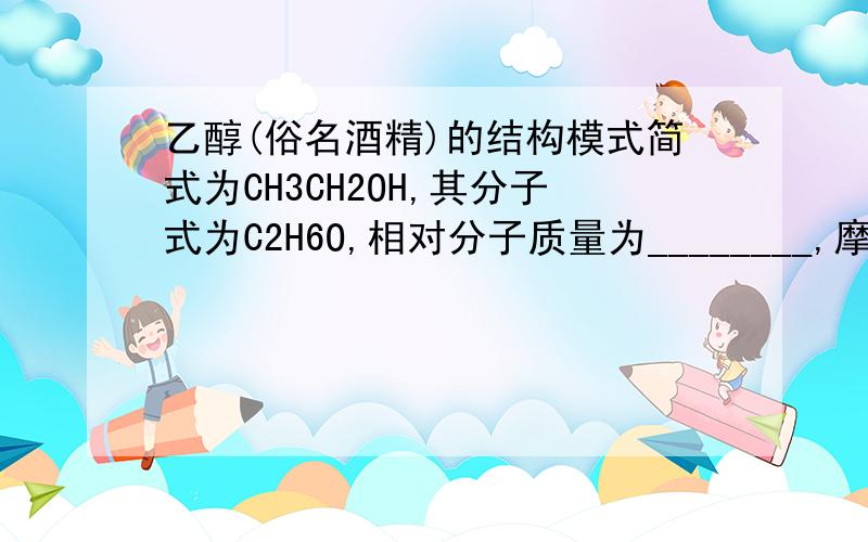 乙醇(俗名酒精)的结构模式简式为CH3CH2OH,其分子式为C2H6O,相对分子质量为________,摩尔质量为___