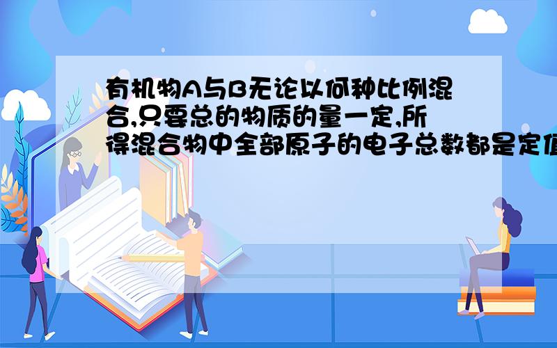 有机物A与B无论以何种比例混合,只要总的物质的量一定,所得混合物中全部原子的电子总数都是定值,若A是分子含有8个氢原子的