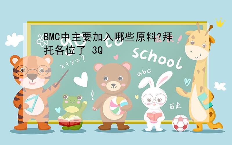 BMC中主要加入哪些原料?拜托各位了 3Q