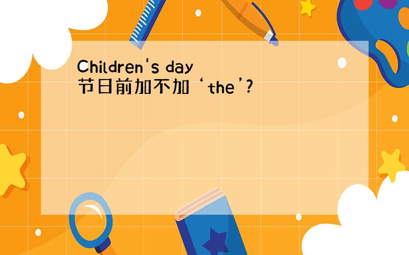 Children's day节日前加不加 ‘the’?