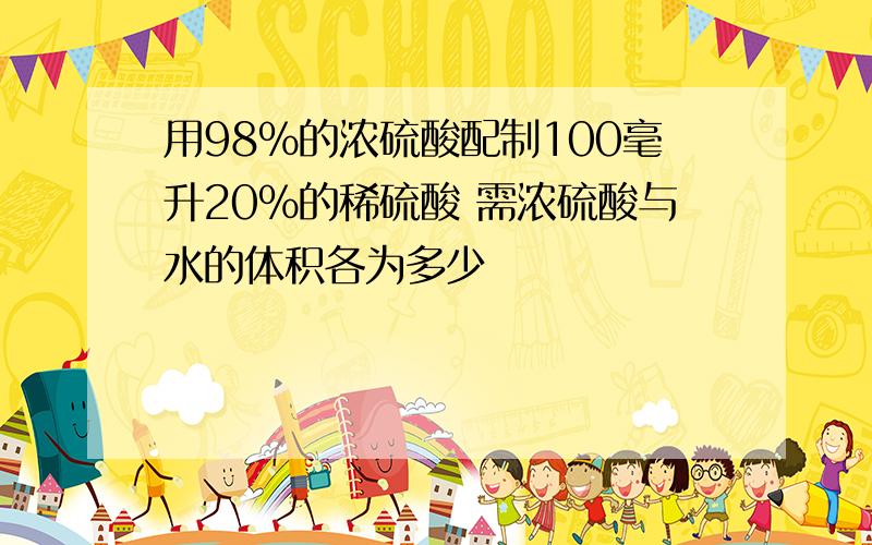 用98%的浓硫酸配制100毫升20%的稀硫酸 需浓硫酸与水的体积各为多少