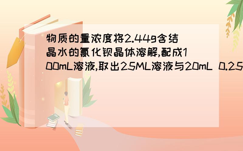 物质的量浓度将2.44g含结晶水的氯化钡晶体溶解,配成100mL溶液,取出25ML溶液与20mL 0.25mol/L的A