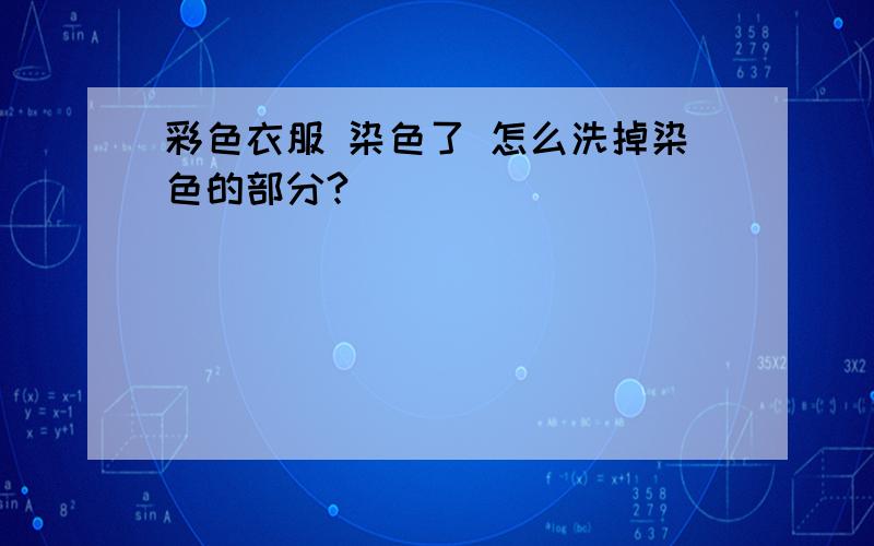 彩色衣服 染色了 怎么洗掉染色的部分?