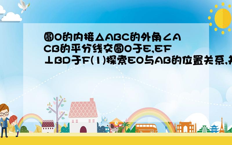 圆O的内接△ABC的外角∠ACB的平分线交圆O于E,EF⊥BD于F(1)探索EO与AB的位置关系,并予以证明.（2）当三