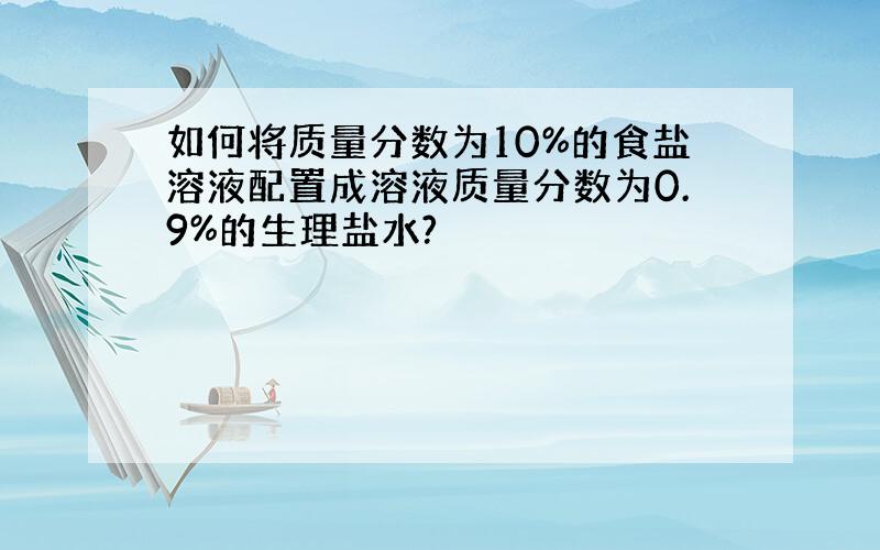 如何将质量分数为10%的食盐溶液配置成溶液质量分数为0.9%的生理盐水?