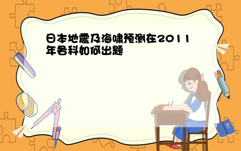 日本地震及海啸预测在2011年各科如何出题