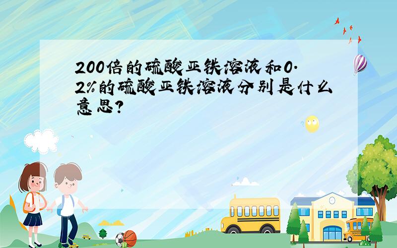 200倍的硫酸亚铁溶液和0.2%的硫酸亚铁溶液分别是什么意思?