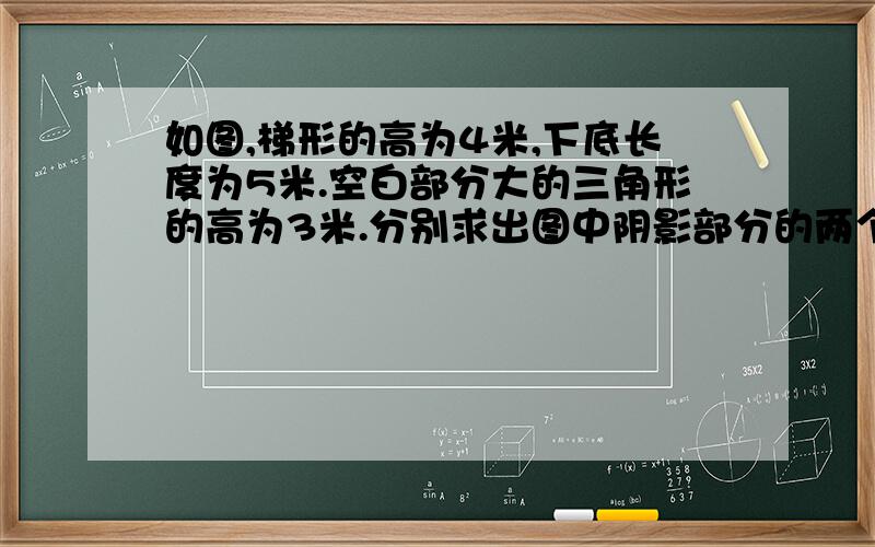 如图,梯形的高为4米,下底长度为5米.空白部分大的三角形的高为3米.分别求出图中阴影部分的两个三角形的面积.