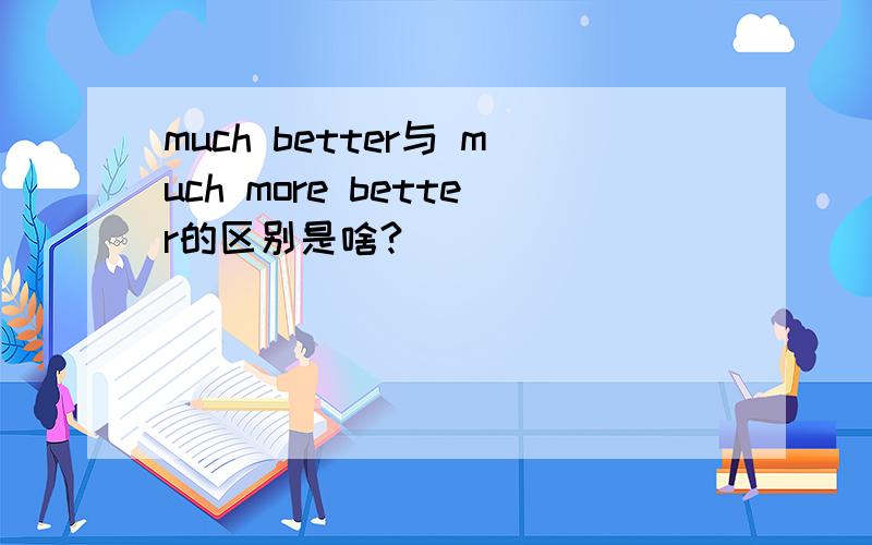 much better与 much more better的区别是啥?