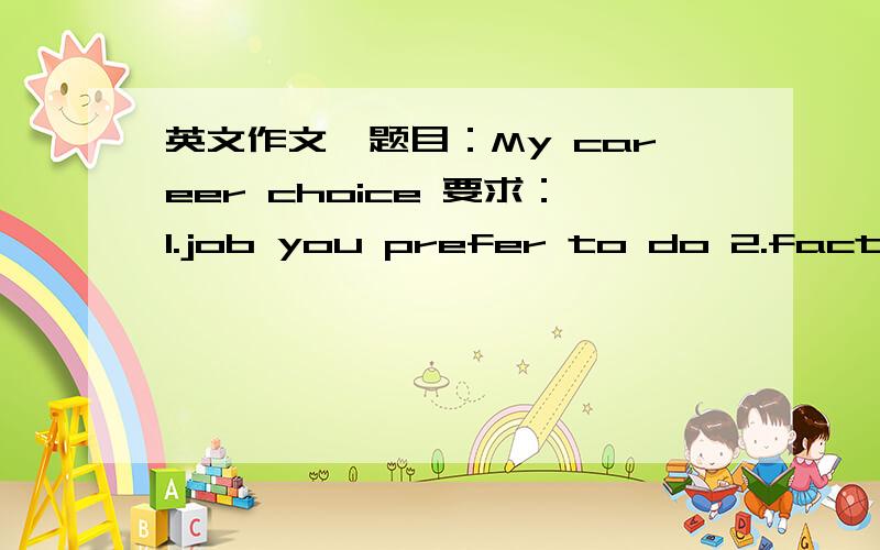 英文作文,题目：My career choice 要求：1.job you prefer to do 2.factors