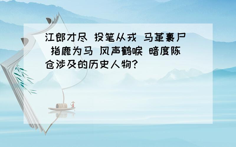 江郎才尽 投笔从戎 马革裹尸 指鹿为马 风声鹤唳 暗度陈仓涉及的历史人物?