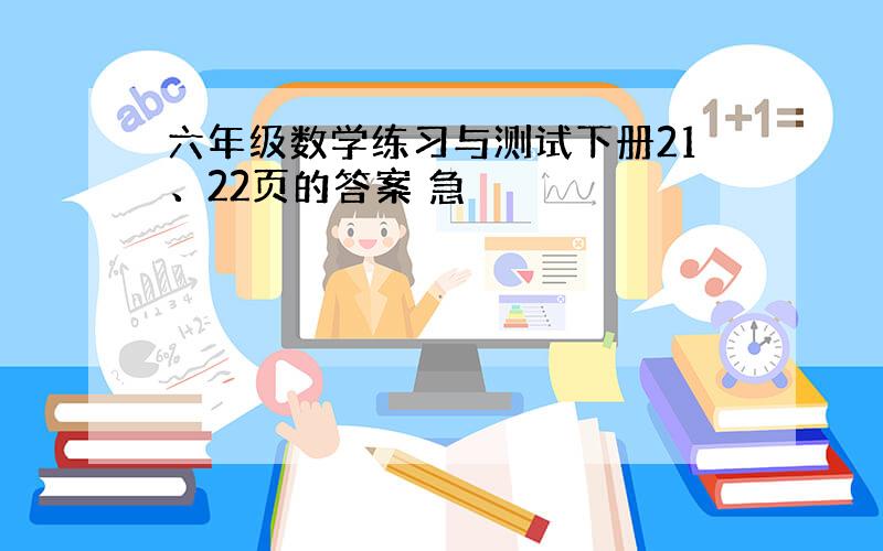 六年级数学练习与测试下册21、22页的答案 急