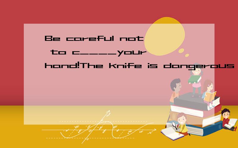 Be careful not to c____your hand!The knife is dangerous