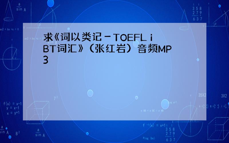 求《词以类记－TOEFL iBT词汇》（张红岩）音频MP3