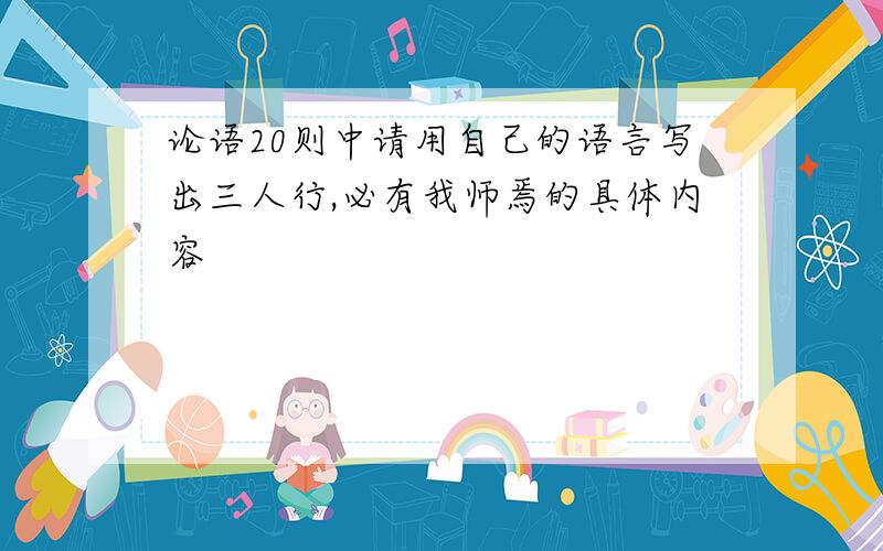 论语20则中请用自己的语言写出三人行,必有我师焉的具体内容