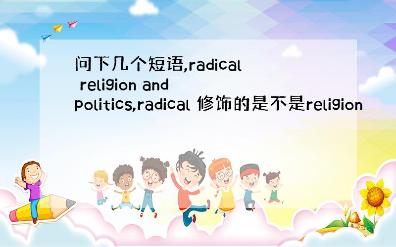 问下几个短语,radical religion and politics,radical 修饰的是不是religion