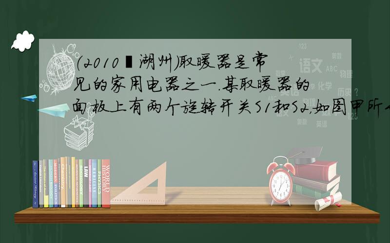 （2010•湖州）取暖器是常见的家用电器之一．某取暖器的面板上有两个旋转开关S1和S2，如图甲所示．其工作状态有两种--