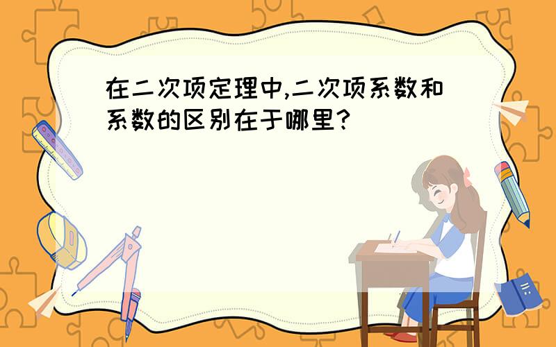 在二次项定理中,二次项系数和系数的区别在于哪里?