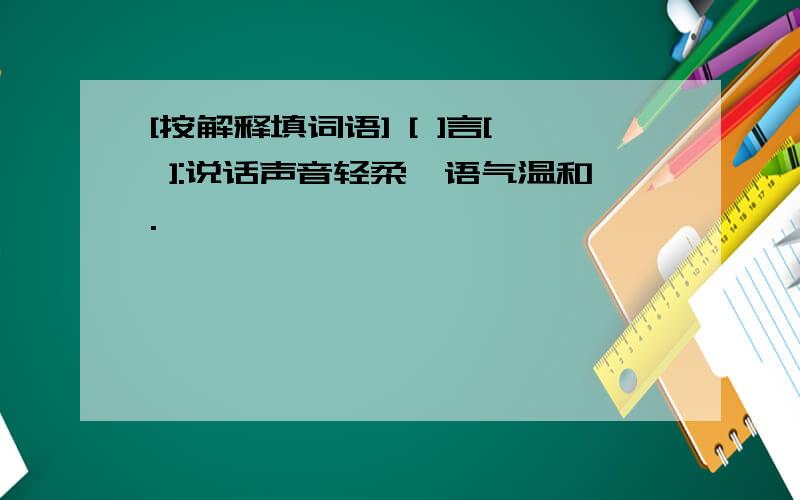 [按解释填词语] [ ]言[ ]:说话声音轻柔,语气温和.